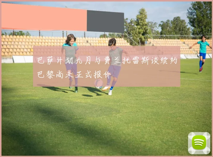 巴萨计划九月与费兰托雷斯谈续约巴黎尚未正式报价
