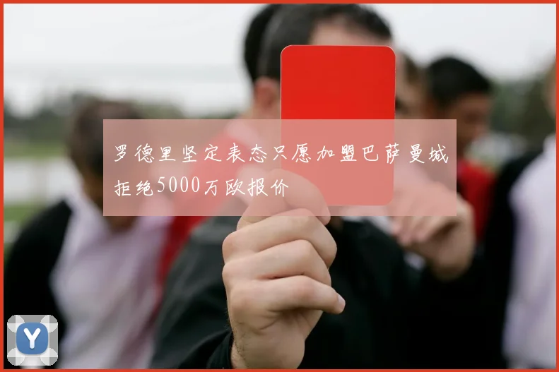 罗德里坚定表态只愿加盟巴萨曼城拒绝5000万欧报价