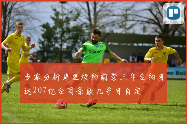 专家分析库里续约前景三年合约可达207亿合同条款几乎可自定
